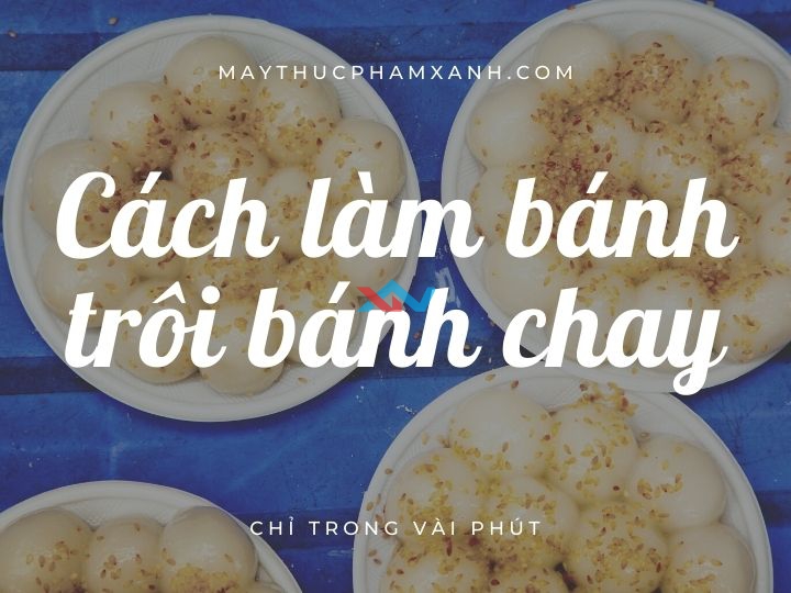 Bật mí cách làm bánh trôi bánh chay từ bột nếp khô cho ngày Tết Hàn Thực